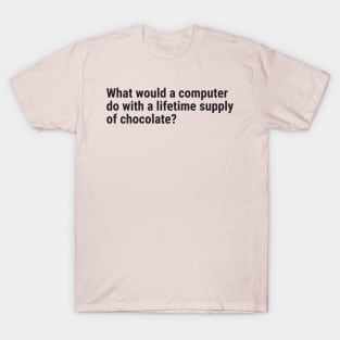 What would a computer do with a lifetime supply of chocolate? T-Shirt